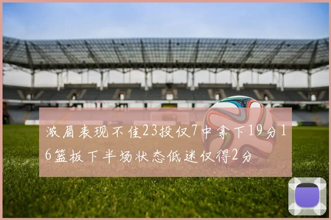 浓眉表现不佳23投仅7中拿下19分16篮板下半场状态低迷仅得2分