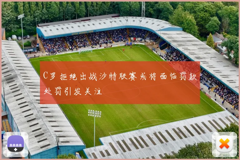 C罗拒绝出战沙特联赛或将面临罚款处罚引发关注