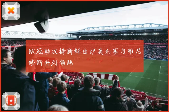 欧冠助攻榜新鲜出炉奥利塞与维尼修斯并列领跑