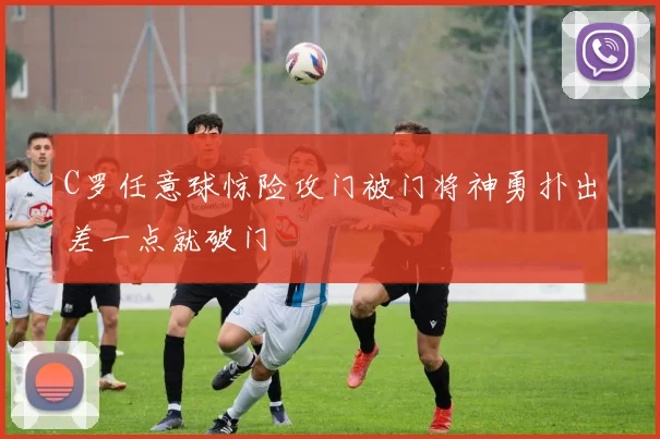 C罗任意球惊险攻门被门将神勇扑出差一点就破门