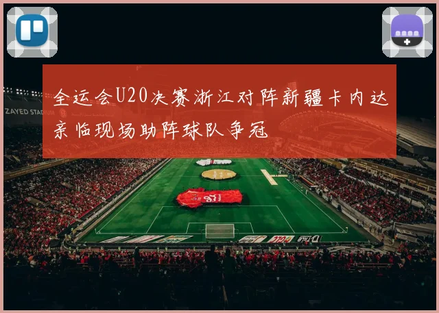 全运会U20决赛浙江对阵新疆卡内达亲临现场助阵球队争冠