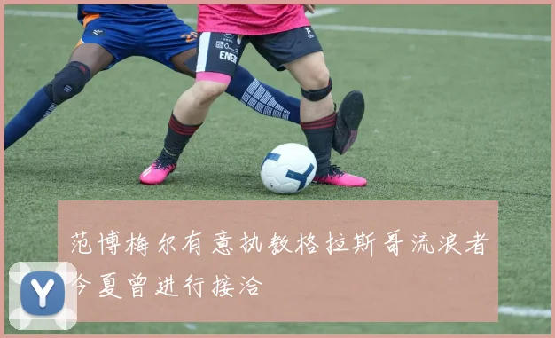 范博梅尔有意执教格拉斯哥流浪者今夏曾进行接洽