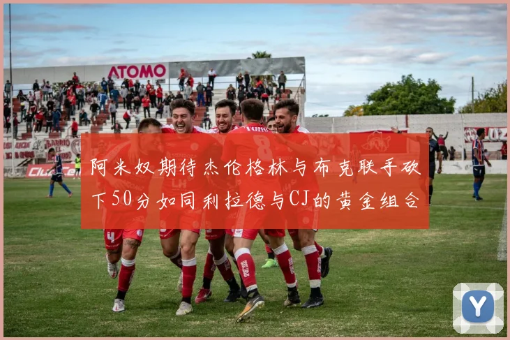 阿米奴期待杰伦格林与布克联手砍下50分如同利拉德与CJ的黄金组合