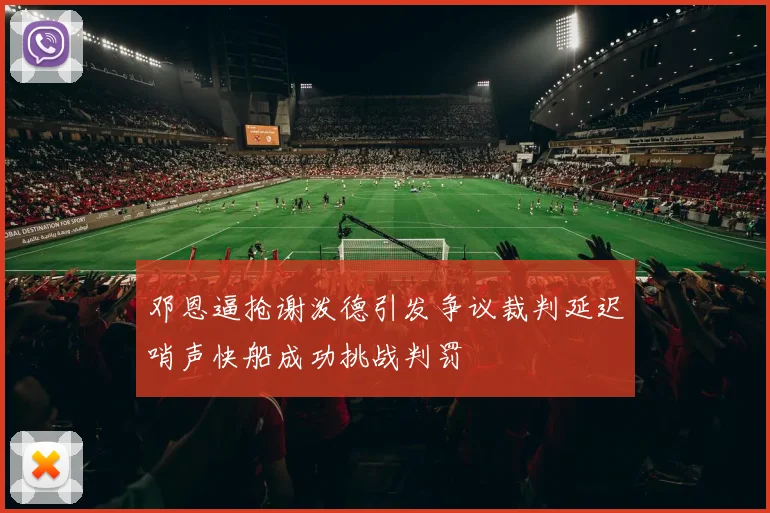 邓恩逼抢谢泼德引发争议裁判延迟哨声快船成功挑战判罚