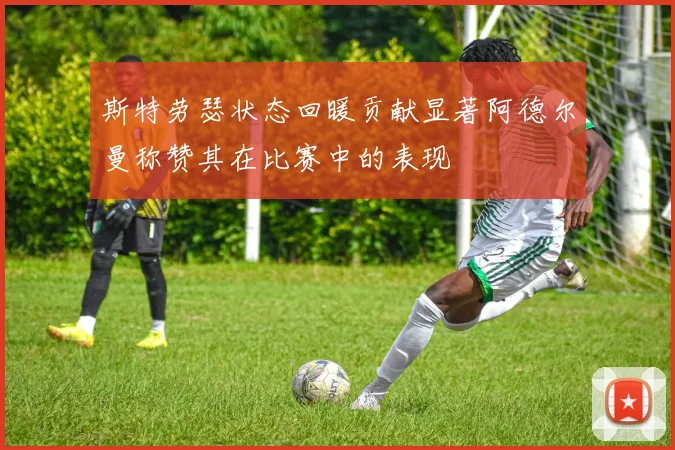 斯特劳瑟状态回暖贡献显著阿德尔曼称赞其在比赛中的表现