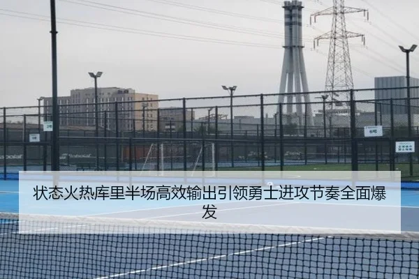 状态火热库里半场高效输出引领勇士进攻节奏全面爆发
